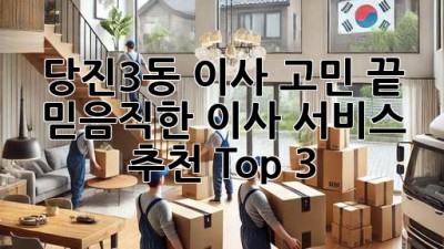 당진3동 이사 고민 끝! ✨ 믿음직한 이사 서비스 추천 Top 3