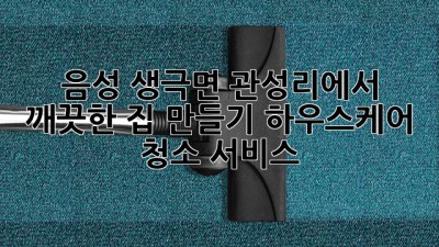 음성 생극면 관성리에서 깨끗한 집 만들기: 하우스케어 청소 서비스